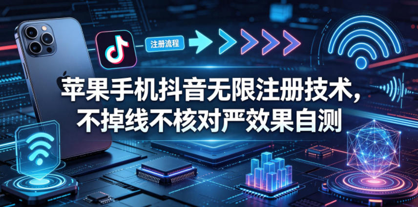 苹果手机抖音无限注册技术，不掉线不核对丨效果自测-青禾学社