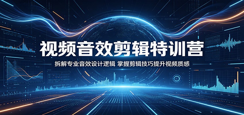 视频音效剪辑特训营：拆解专业音效设计逻辑，掌握剪辑技巧提升视频质感-青禾学社