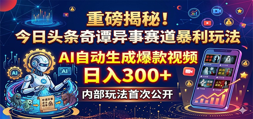 重磅揭秘！今日头条奇谭异事赛道暴利玩法：AI自动生成爆款视频，日入300+-青禾学社