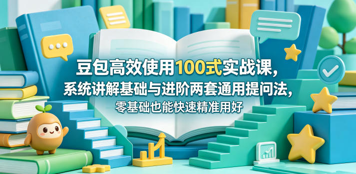 豆包高效使用100式实战课，系统讲解基础与进阶两套通用提问法，零基础也能快速精准用好豆包-青禾学社