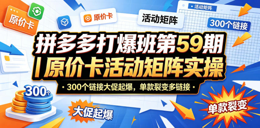 拼多多打爆班第59期｜原价卡活动矩阵实操，300个链接大促起爆，单款裂变多链接-青禾学社