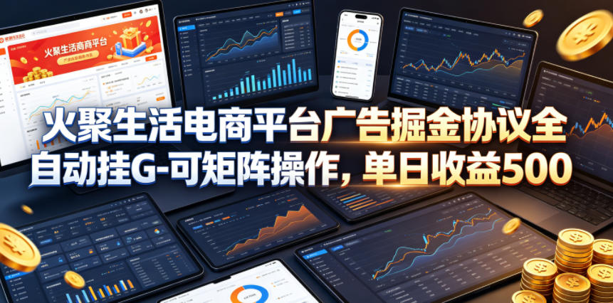 火聚生活电商平台广告掘金协议全自动挂G-可矩阵操作，单日收益5张+【揭秘】-青禾学社