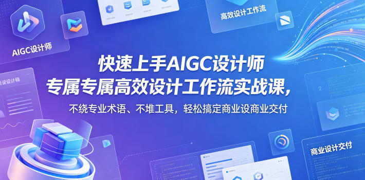 快速上手AIGC设计师专属高效设计工作流实战课，不绕专业术语、不堆工具，轻松搞定商业设计交付-青禾学社