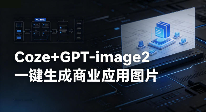 【Coze工作流搭建实操教程】coze+GPT-image2一键生成商业应用图片，全流程保姆级教学-青禾学社