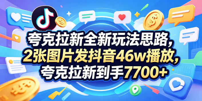 夸克拉新全新玩法思路，2张图片发抖音46w播放，夸克拉新到手7700+，3385字完整教程附上【付费文章】-青禾学社