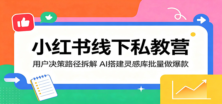 小红书线下私教营：用户决策路径拆解，AI搭建灵感库批量做爆款-青禾学社