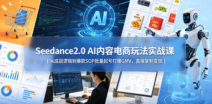 Seedance2.0 AI内容电商玩法实战课｜从底层逻辑到爆款SOP批量起号打爆GMV，直接复制变现-青禾学社