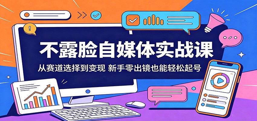 不露脸自媒体实战课：从赛道选择到变现，新手零出镜也能轻松起号-青禾学社