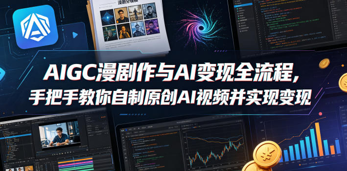 AIGC漫剧创作与AI变现全流程，手把手教你自制原创AI视频并实现变现-青禾学社