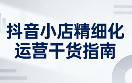 无缺·抖音店铺精细化运营干货指南新版(更新5月)-青禾学社
