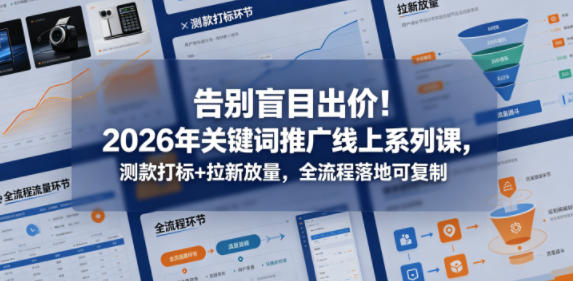 告别盲目出价!2026年关键词推广线上系列课,测款打标+拉新放量,全流程落地可复制-青禾学社