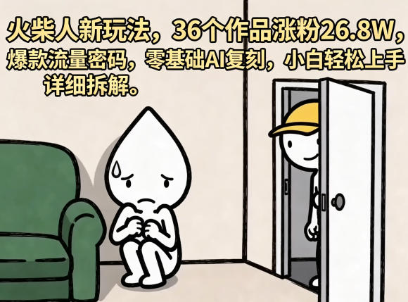 火柴人新玩法，36个作品涨粉26.8W，爆款流量密码，零基础AI复刻，小白轻松上手，详细拆解-青禾学社