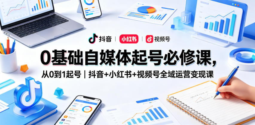 0基础自媒体起号必修课，从0到1起号｜抖音+小红书+视频号全域运营变现课-青禾学社