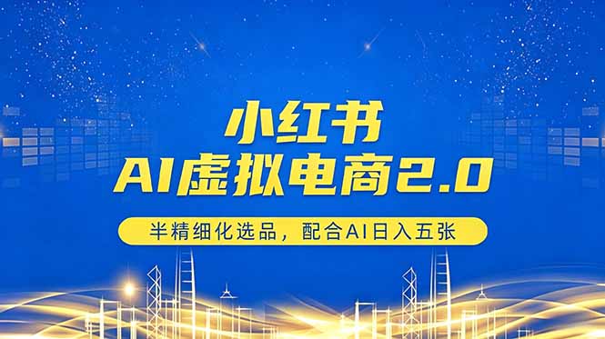 小红书AI虚拟电商2.0，半精细化选品，配合AI日入五张-青禾学社