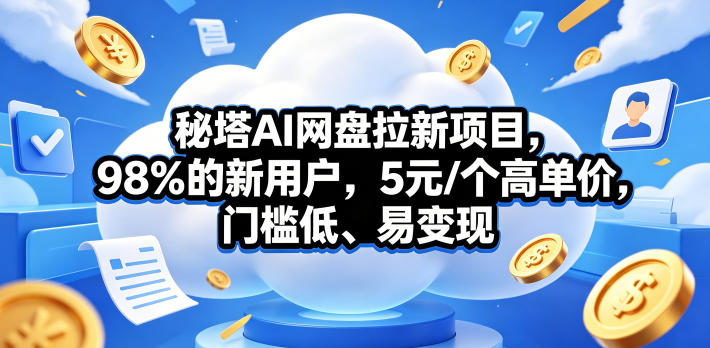 秘塔AI网盘拉新项目，98％的新用户，5元/个高单价，门槛低、易变现-青禾学社