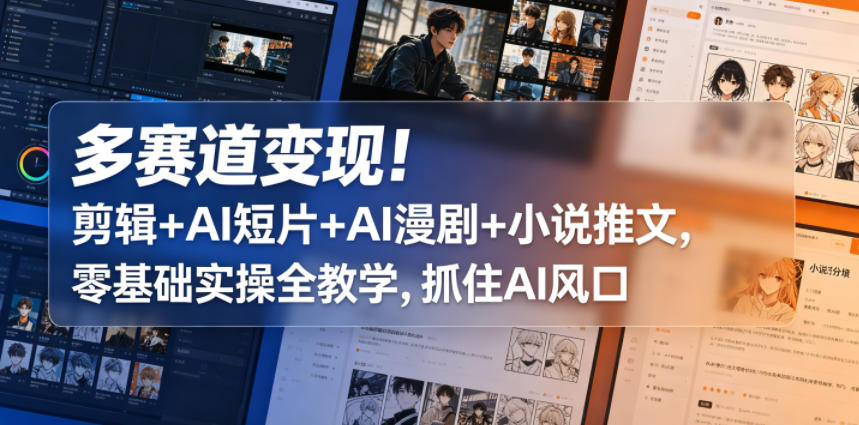 多赛道变现！剪辑+AI短片+AI漫剧+小说推文，零基础实操全教学，抓住AI风口-青禾学社