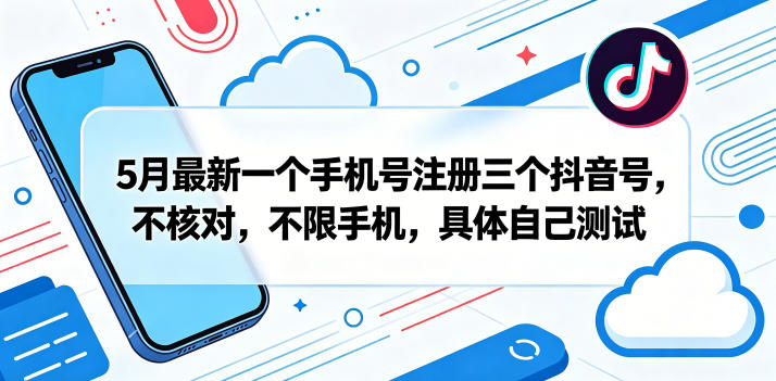 5月最新一个手机号注册三个抖音号，不核对，不限手机，具体自己测试-青禾学社