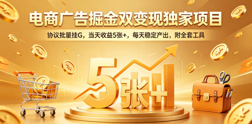 电商广告掘金双变现独家项目，协议批量挂G，当天收益5张+，每天稳定产出，附全套工具【揭秘】-青禾学社