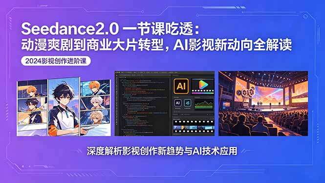 Seedance2.0一节课吃透：动漫爽剧到商业大片转型，AI影视新动向全解读-青禾学社