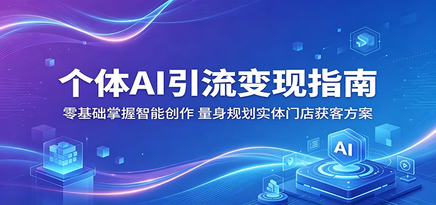 个体AI引流变现指南：零基础掌握智能创作，量身规划实体门店获客方案-青禾学社