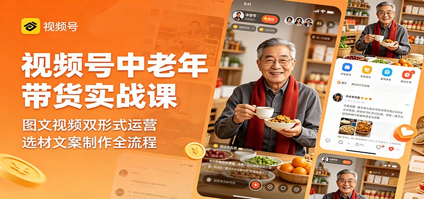 视频号中老年带货实战课：图文视频双形式运营，选材文案制作全流程-青禾学社