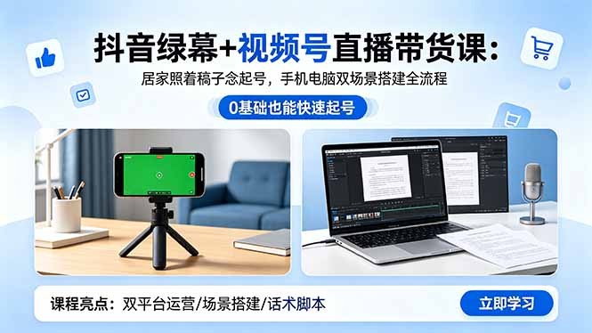 抖音绿幕+视频号直播带货课：居家照着稿子念起号，手机电脑双场景搭建全流程-青禾学社