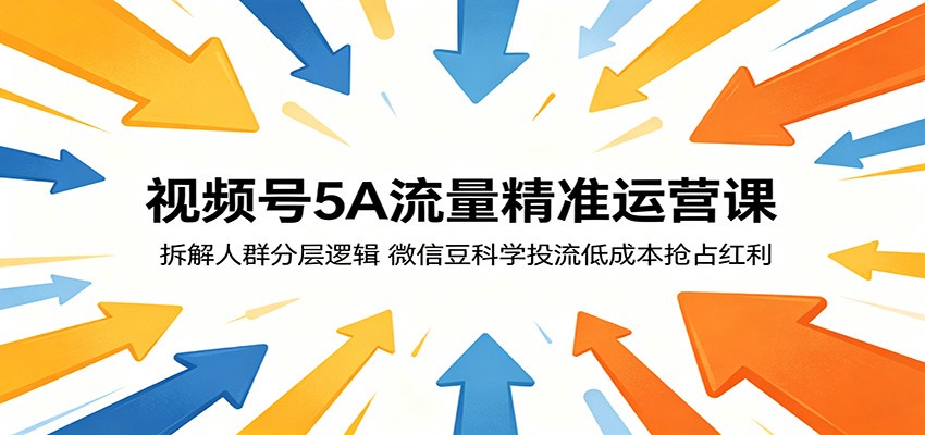 视频号5A流量精准运营课：拆解人群分层逻辑，微信豆科学投流低成本抢占红利-青禾学社