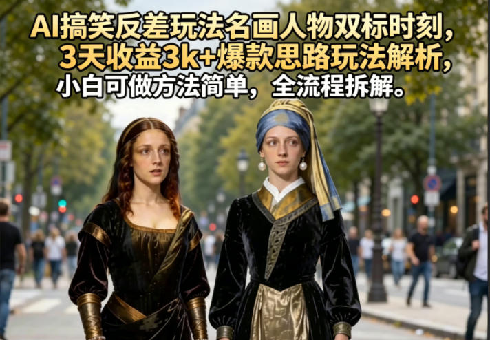 AI搞笑反差玩法名画人物双标时刻，3天收益3k+爆款思路玩法解析，小白可做方法简单，全流程拆解-青禾学社
