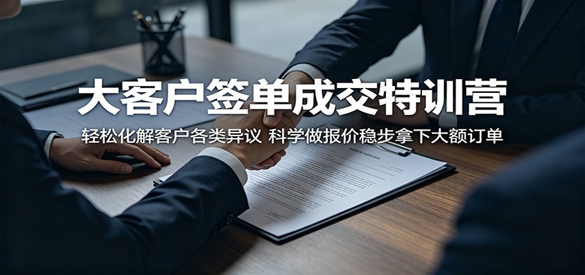 大客户签单成交特训营：轻松化解客户各类异议，科学做报价稳步拿下大额订单-青禾学社