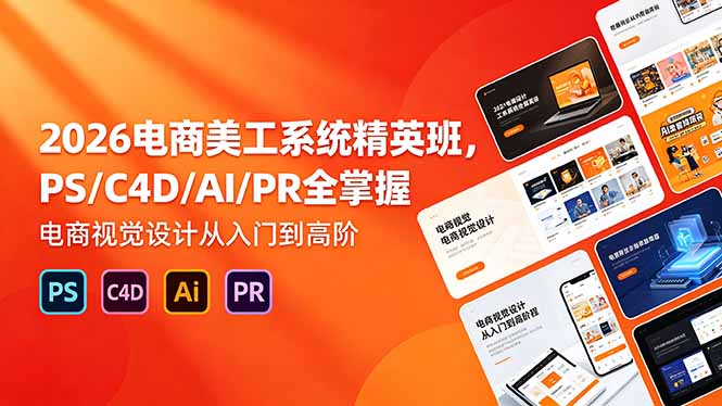 2026电商美工系统精英班，PS/C4D/AI/PR全掌握，电商视觉设计从入门到高阶-青禾学社