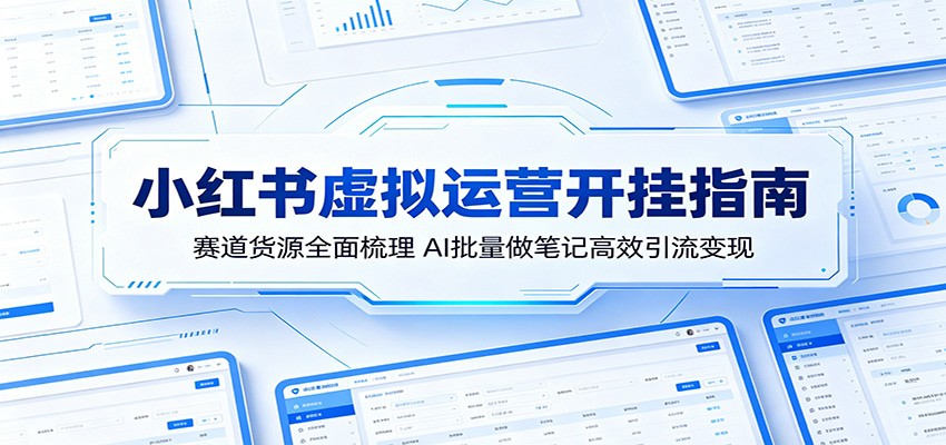 小红书虚拟运营开挂指南：赛道货源全面梳理，AI批量做笔记高效引流变现-青禾学社