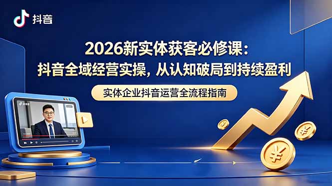 2026新实体获客必修课：抖音全域经营实操，从认知破局到持续盈利-青禾学社