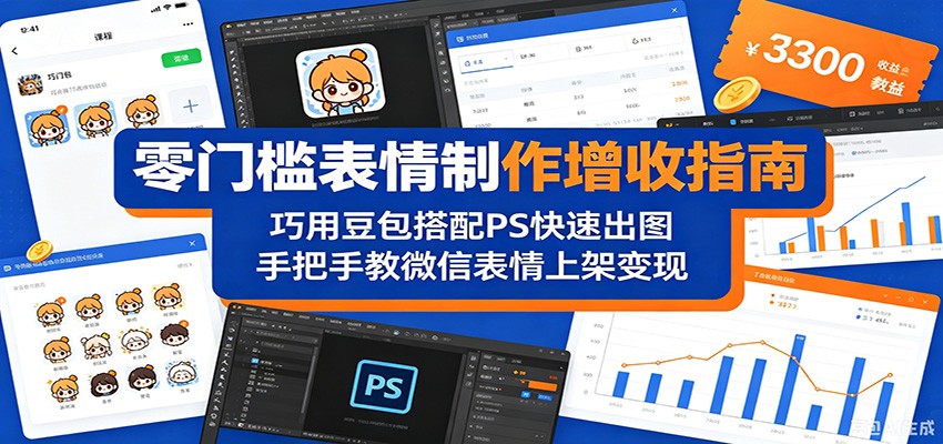 零门槛表情制作增收指南：巧用豆包搭配 PS 快速出图，手把手教微信表情上架变现-青禾学社