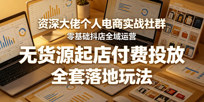 资深大佬个人电商实战社群，零基础抖店全域运营，无货源起店付费投放，全套落地玩法-青禾学社