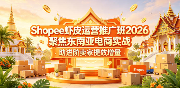 Shopee虾皮运营推广班2026，聚焦东南亚电商实战，助进阶卖家提效增量-青禾学社