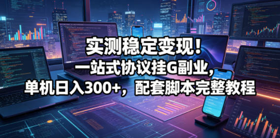 实测稳定变现！一站式协议挂G副业，单机日入300+，配套脚本完整教程【揭秘】-青禾学社