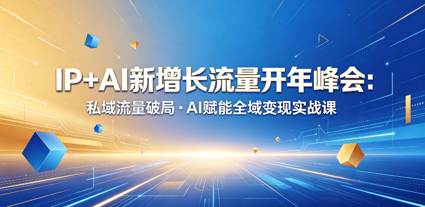 IP+AI新增长流量开年峰会：私域流量破局・AI赋能全域变现实战课-青禾学社