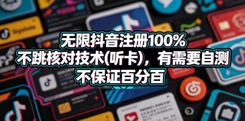 无限抖音注册100%不跳核对技术(听卡)，有需要自测，不保证百分百-青禾学社