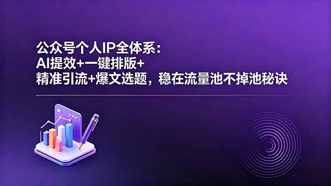 公众号个人IP全体系：AI提效+一键排版+精准引流+爆文选题，稳在流量池不掉池秘诀-青禾学社