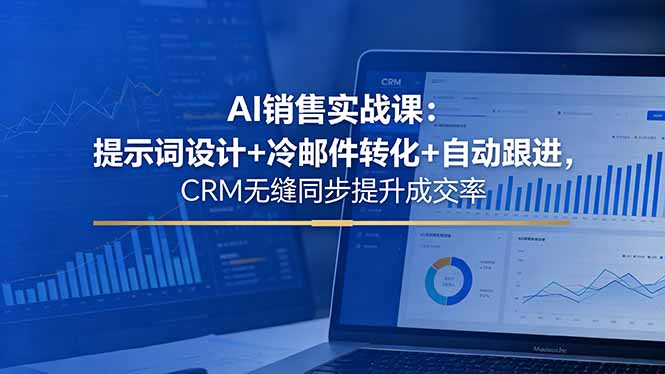 AI销售实战课：提示词设计+冷邮件转化+自动跟进，CRM无缝同步提升成交率-青禾学社