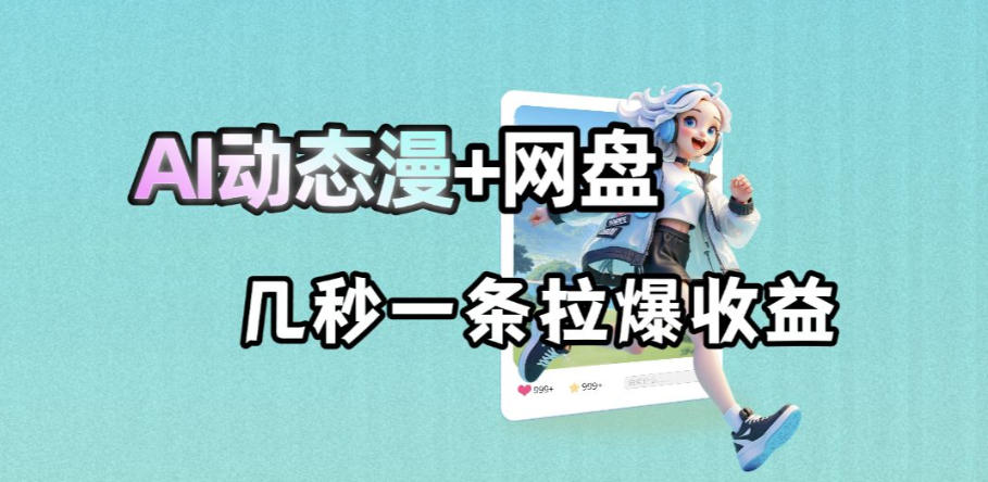 最新AI动态漫+网盘，AI赋能网盘拉新，几秒一条拉爆收益-青禾学社