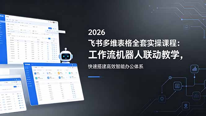 2026飞书多维表格全套实操课程：工作流机器人联动教学，快速搭建高效智能办公体系-青禾学社