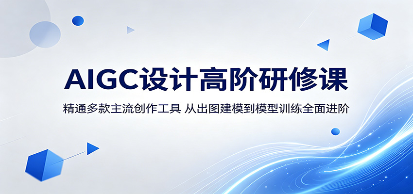 AIGC设计高阶研修课：精通多款主流创作工具，从出图建模到模型训练全面进阶-青禾学社