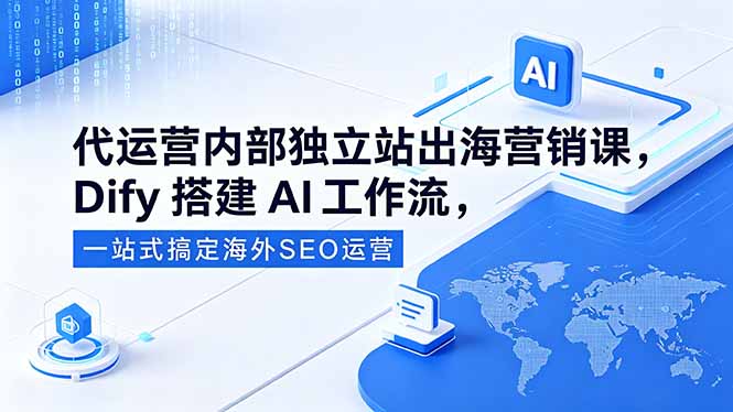 代运营内部独立站出海营销课，Dify搭建AI工作流，一站式搞定海外SEO运营-青禾学社