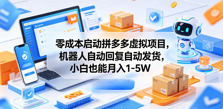 零成本启动拼多多虚拟项目，机器人自动回复自动发货，小白也能月入1-5W【揭秘】-青禾学社