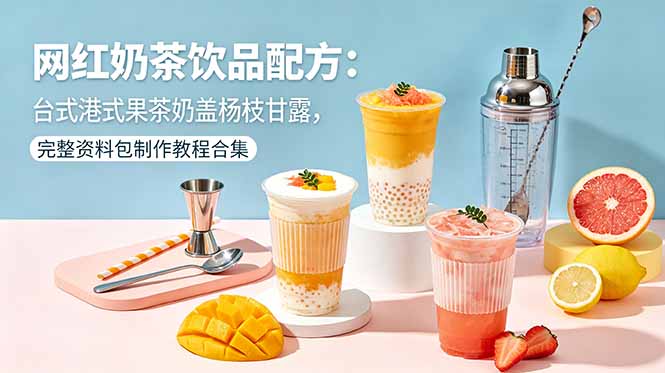 网红奶茶饮品配方：台式港式果茶奶盖杨枝甘露，完整资料包制作教程合集-青禾学社