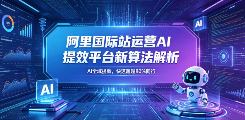 阿里国际站运营AI提效平台新算法解析26年5月新课，AI全域提效，快速超越80%同行-青禾学社