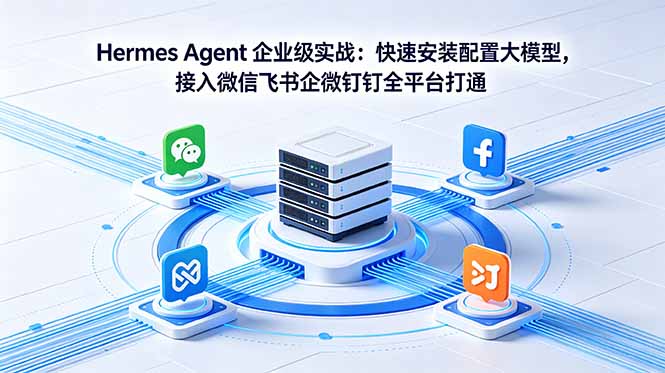 Hermes Agent 企业级实战：快速安装配置大模型，接入微信飞书企微钉钉全平台打通-青禾学社