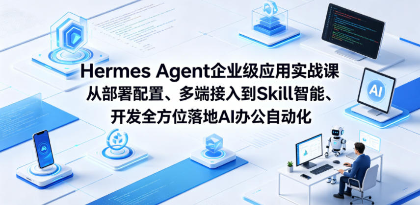 Hermes Agent企业级应用实战课从部署配置、多端接入到Skill智能开发全方位落地AI办公自动化-青禾学社