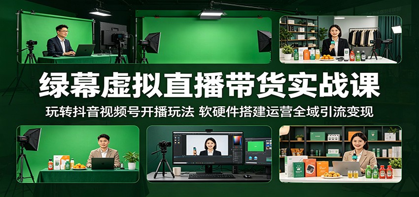 绿幕虚拟直播带货实战课：玩转抖音视频号开播玩法，软硬件搭建运营全域引流变现-青禾学社
